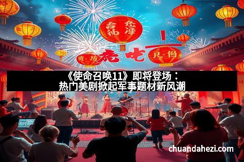 《使命召唤11》即将登场：热门美剧掀起军事题材新风潮